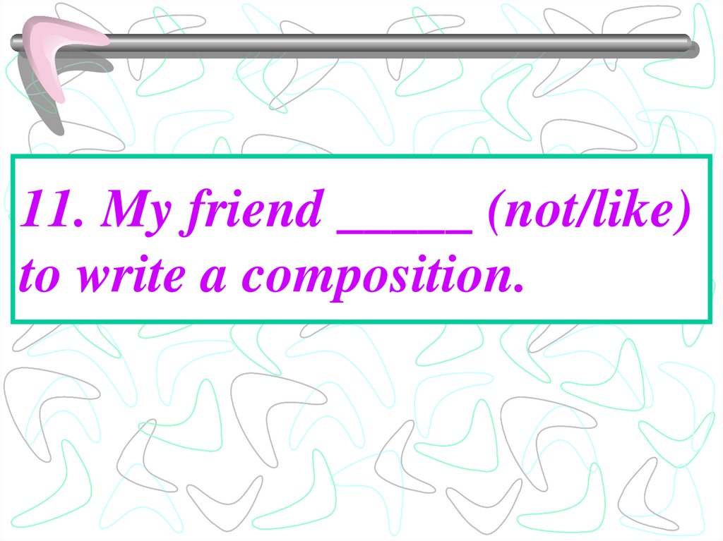 11. My friend _____ (not/like) to write a composition.