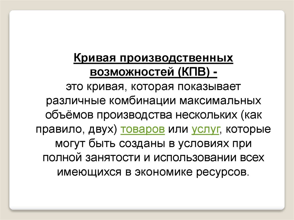 Кривая производственных возможностей (КПВ) - это кривая, которая показывает различные комбинации максимальных объёмов