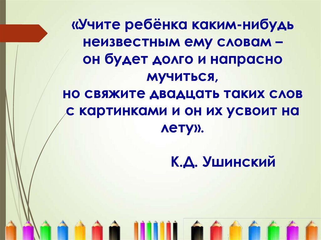 «Учите ребёнка каким-нибудь неизвестным ему словам – он будет долго и напрасно мучиться, но свяжите двадцать таких слов с