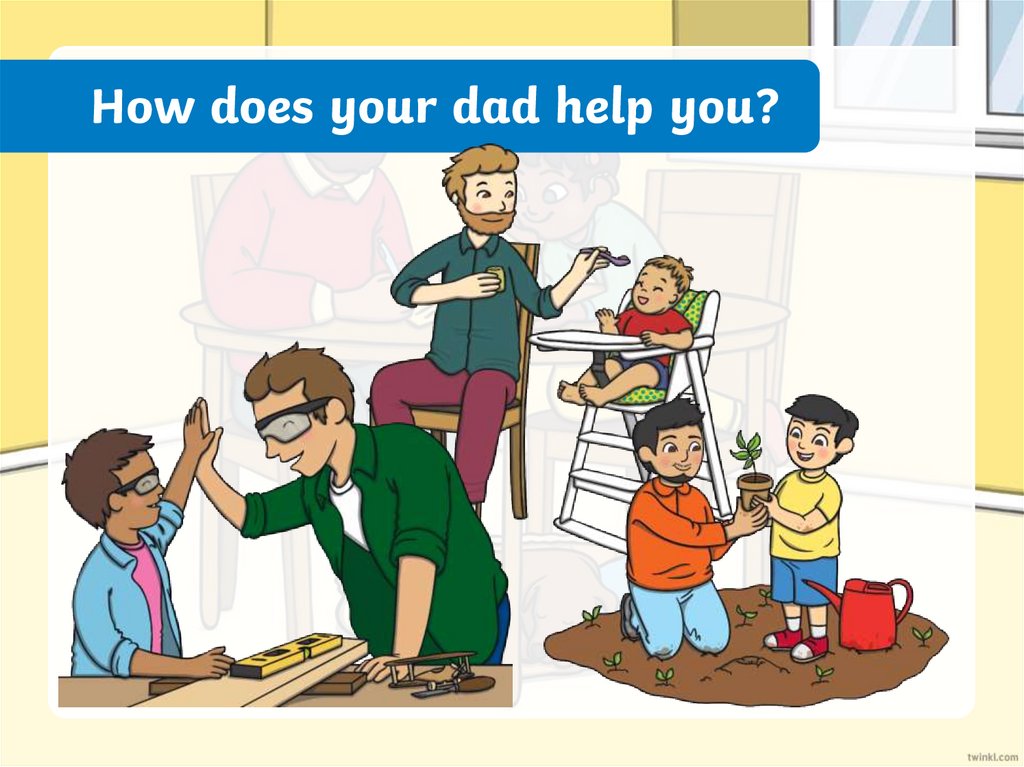 How does your dad help you?