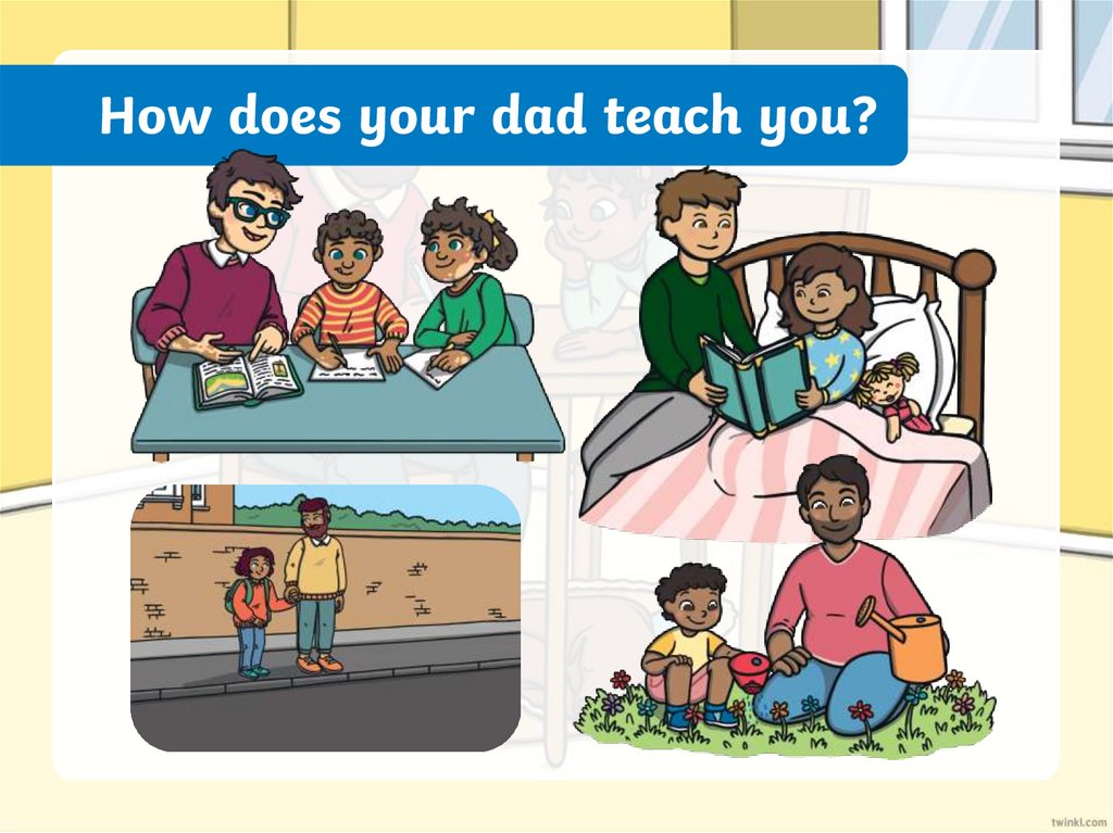 How does your dad teach you?