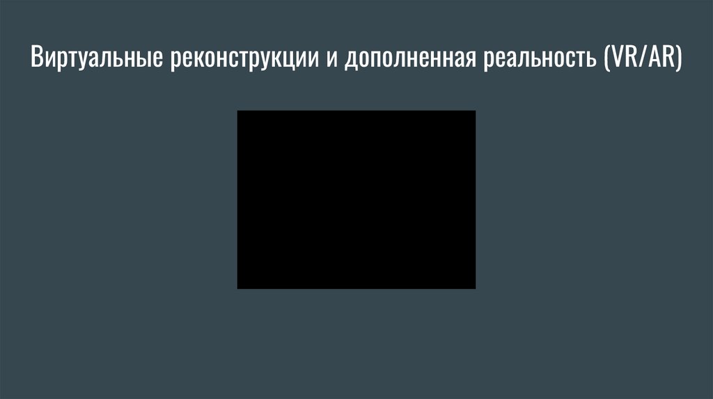 Виртуальные реконструкции и дополненная реальность (VR/AR)