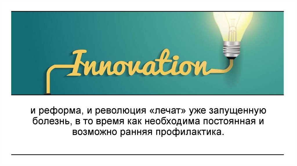 и реформа, и революция «лечат» уже запущенную болезнь, в то время как необходима постоянная и возможно ранняя профилактика.