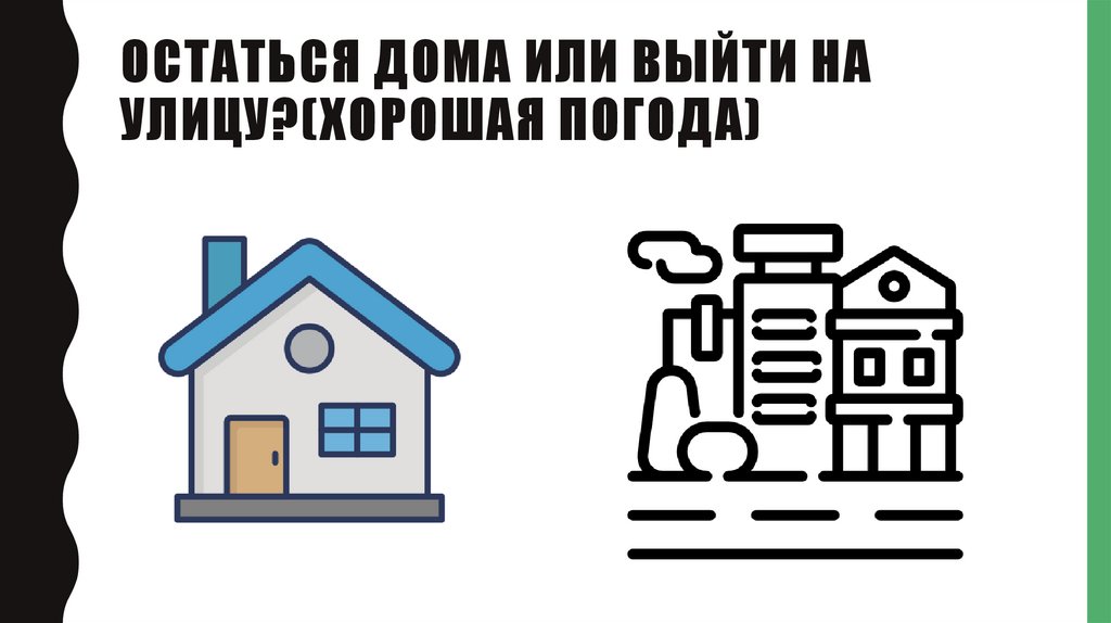 Остаться дома или выйти на улицу?(хорошая погода)