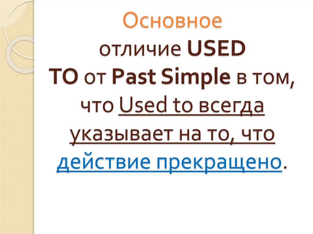 Основное отличие USED TO от Past Simple в том, что Used to всегда указывает на то, что действие прекращено.