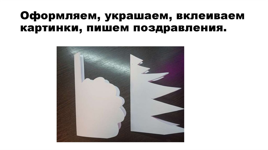 Оформляем, украшаем, вклеиваем картинки, пишем поздравления.