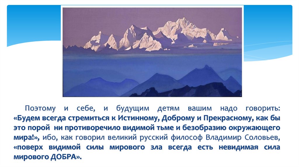Поэтому и себе, и будущим детям вашим надо говорить: «Будем всегда стремиться к Истинному, Доброму и Прекрасному, как бы это