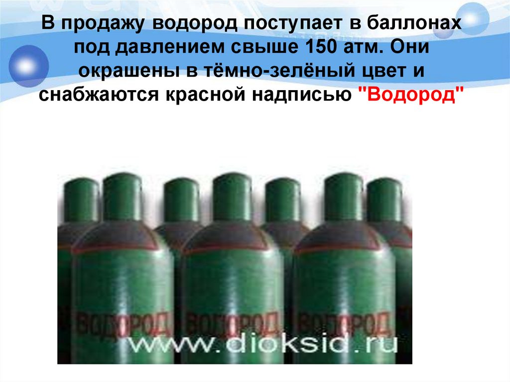 В продажу водород поступает в баллонах под давлением свыше 150 атм. Они окрашены в тёмно-зелёный цвет и снабжаются красной