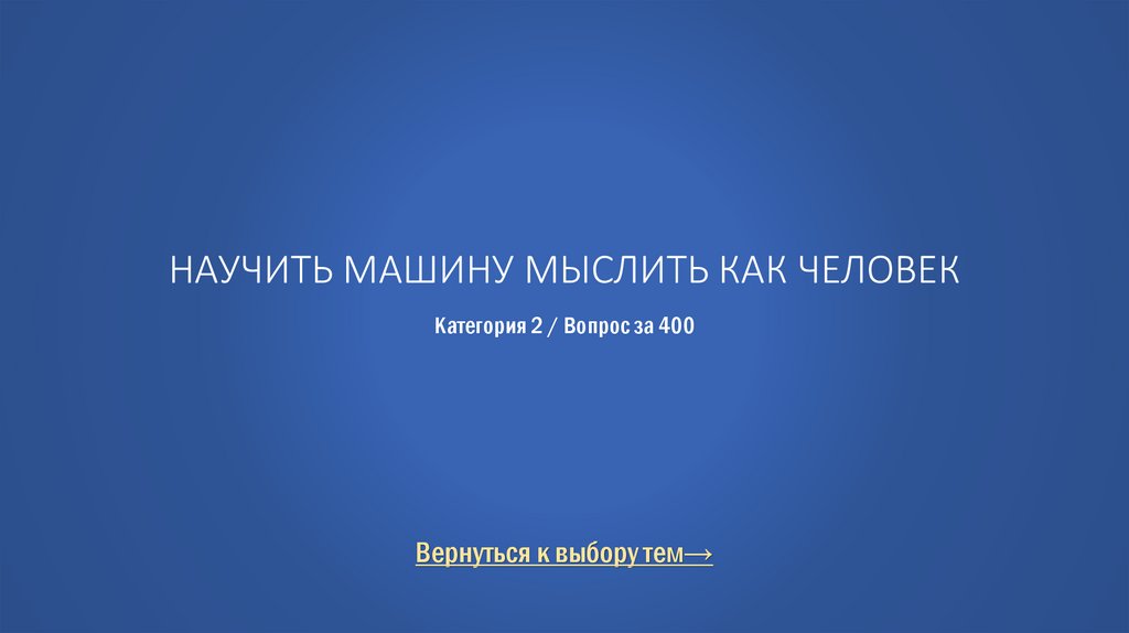 Научить машину мыслить как человек Категория 2 / Вопрос за 400