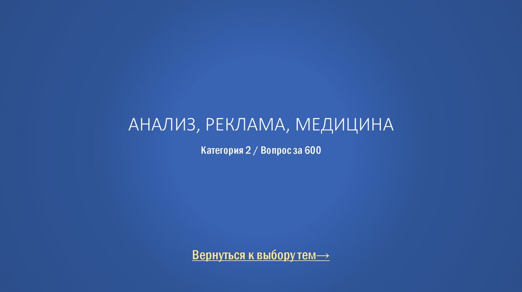 Анализ, реклама, медицина Категория 2 / Вопрос за 600