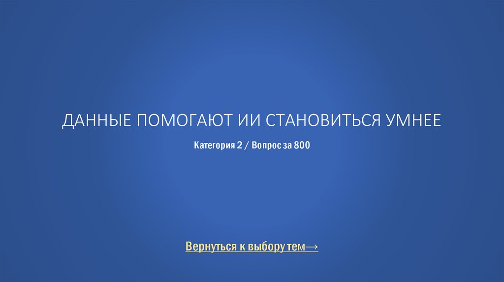 Данные помогают ИИ становиться умнее Категория 2 / Вопрос за 800