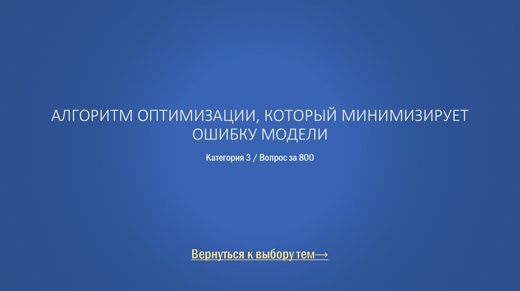 Алгоритм оптимизации, который минимизирует ошибку модели Категория 3 / Вопрос за 800
