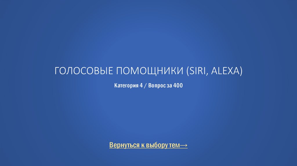Голосовые помощники (Siri, Alexa) Категория 4 / Вопрос за 400