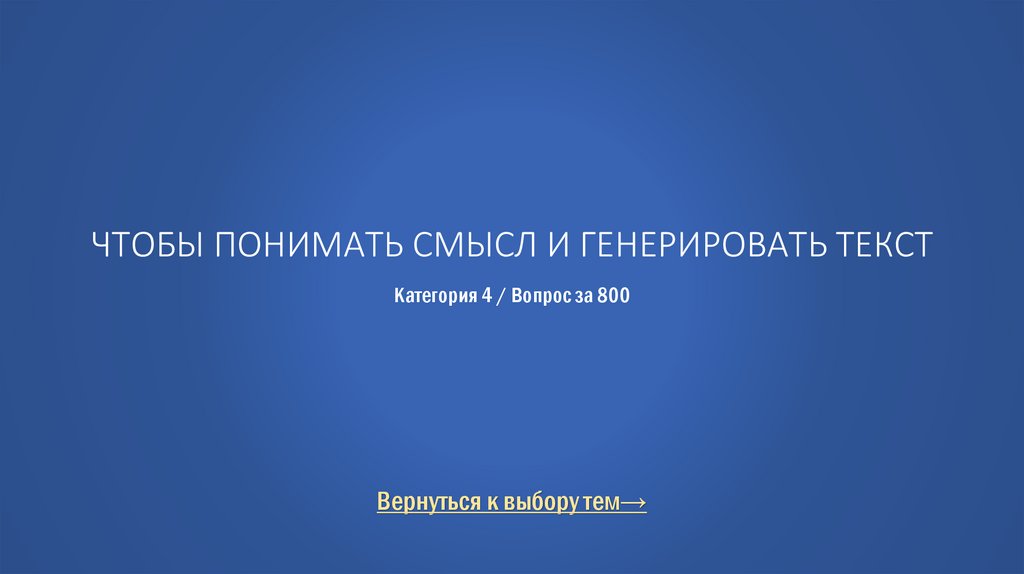 Чтобы понимать смысл и генерировать текст Категория 4 / Вопрос за 800