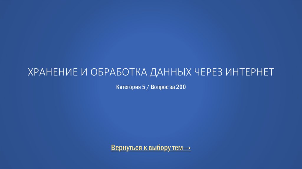 Хранение и обработка данных через интернет Категория 5 / Вопрос за 200