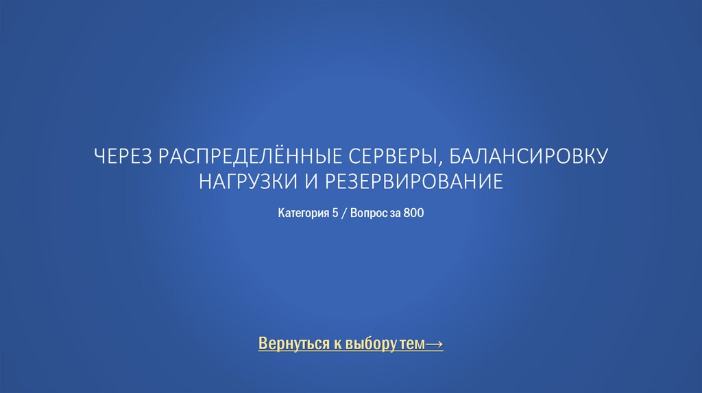 Через распределённые серверы, балансировку нагрузки и резервирование Категория 5 / Вопрос за 800