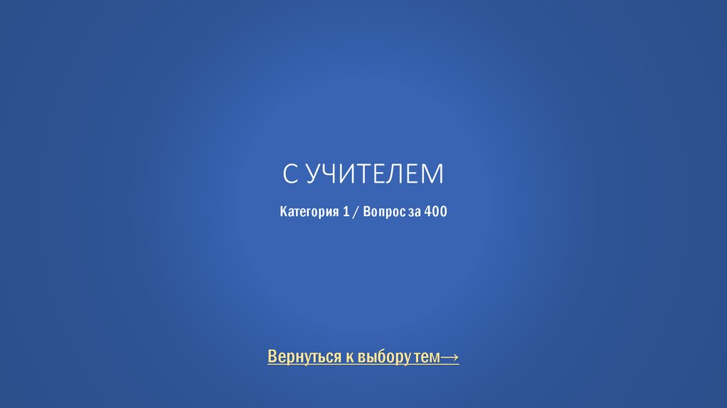 С учителем Категория 1 / Вопрос за 400
