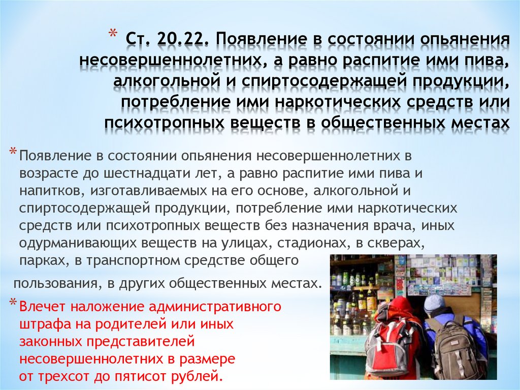 Ст. 20.22. Появление в состоянии опьянения несовершеннолетних, а равно распитие ими пива, алкогольной и спиртосодержащей