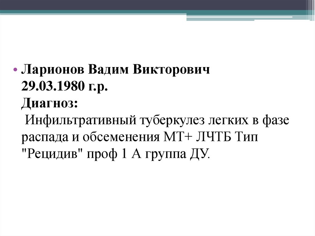 Ларионов Вадим Викторович 29.03.1980 г.р. Диагноз:  Инфильтративный туберкулез легких в фазе распада и обсеменения МТ+ ЛЧТБ Тип