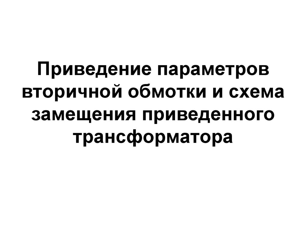 Приведение параметров вторичной обмотки и схема замещения приведенного трансформатора