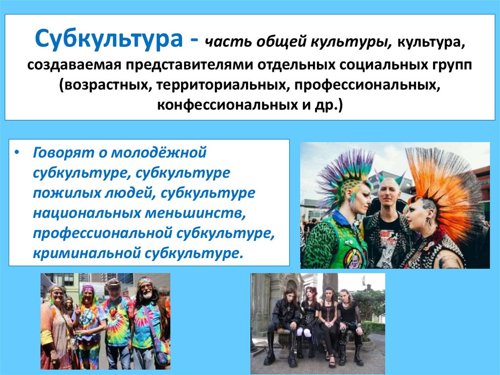 Субкультура - часть общей культуры, культура, создаваемая представителями отдельных социальных групп (возрастных,