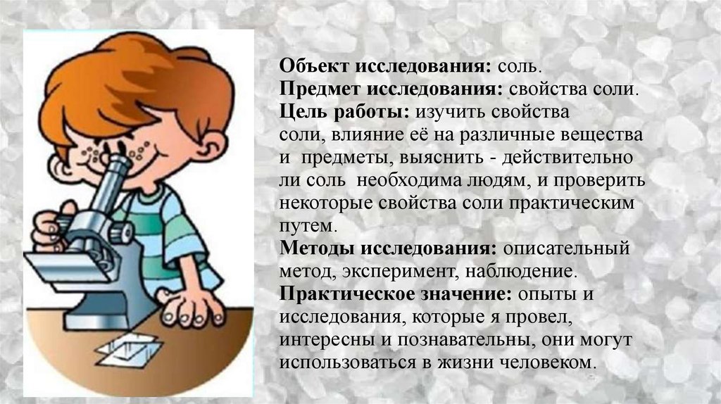 Объект исследования: соль. Предмет исследования: свойства соли. Цель работы: изучить свойства соли, влияние её на различные