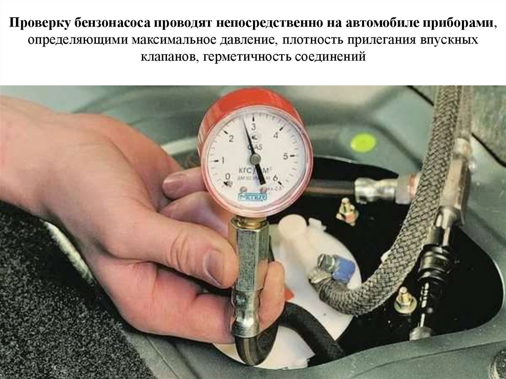 Проверку бензонасоса проводят непосредственно на автомобиле приборами, определяющими максимальное давление, плотность