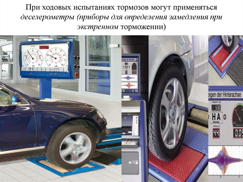 При ходовых испытаниях тормозов могут применяться деселерометры (приборы для определения замедления при экстренном торможении)