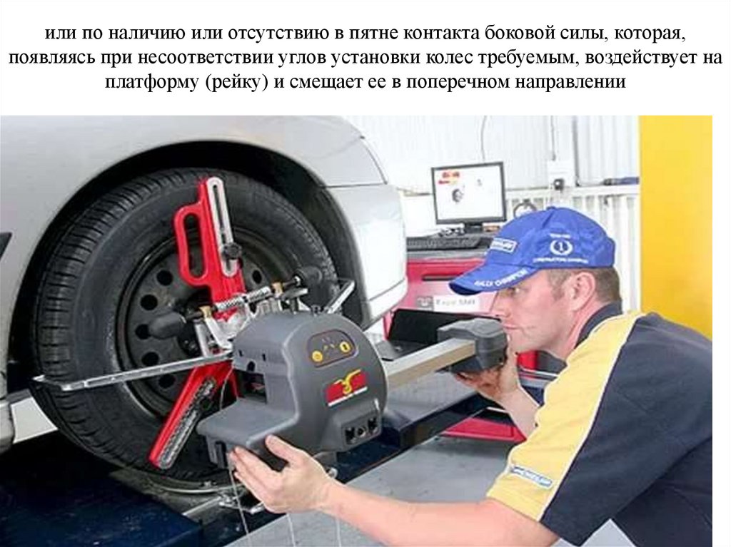 или по наличию или отсутствию в пятне контакта боковой силы, которая, появляясь при несоответствии углов установки колес