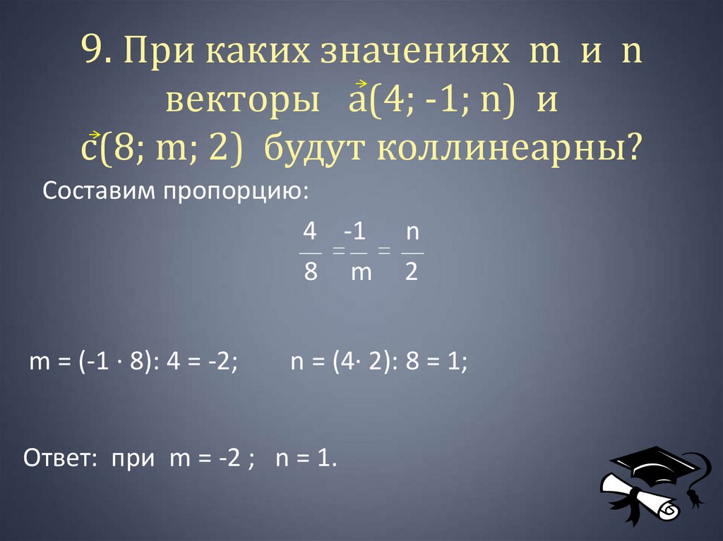 9. При каких значениях m и n векторы а(4; -1; n) и с(8; m; 2) будут коллинеарны?
