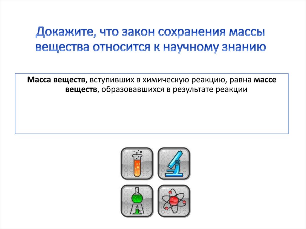Докажите, что закон сохранения массы вещества относится к научному знанию