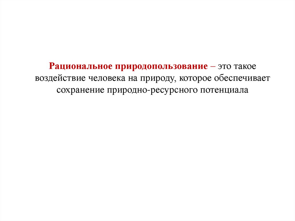 Рациональное природопользование – это такое воздействие человека на природу, которое обеспечивает сохранение