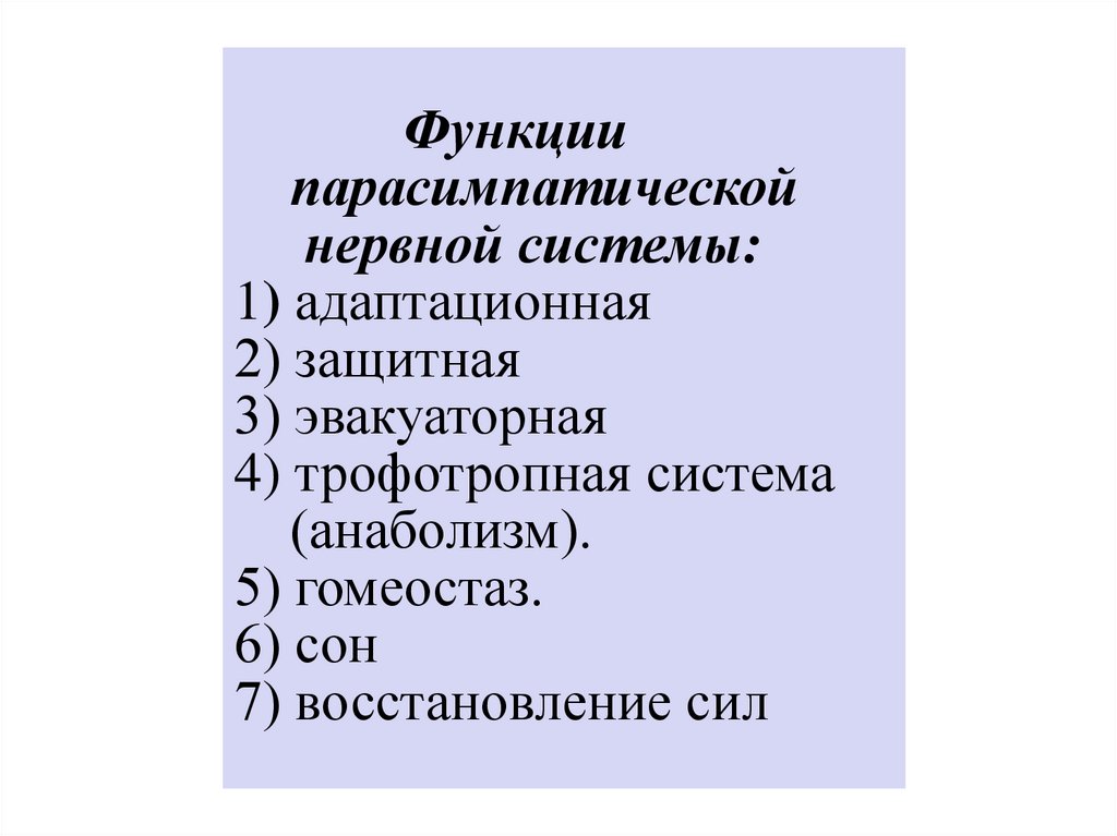 Функции парасимпатической нервной системы: 1) адаптационная 2) защитная 3) эвакуаторная 4) трофотропная система (анаболизм). 5)