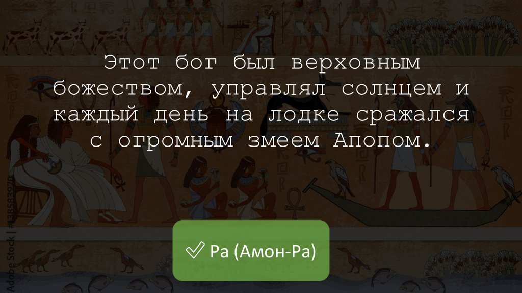 Этот бог был верховным божеством, управлял солнцем и каждый день на лодке сражался с огромным змеем Апопом.