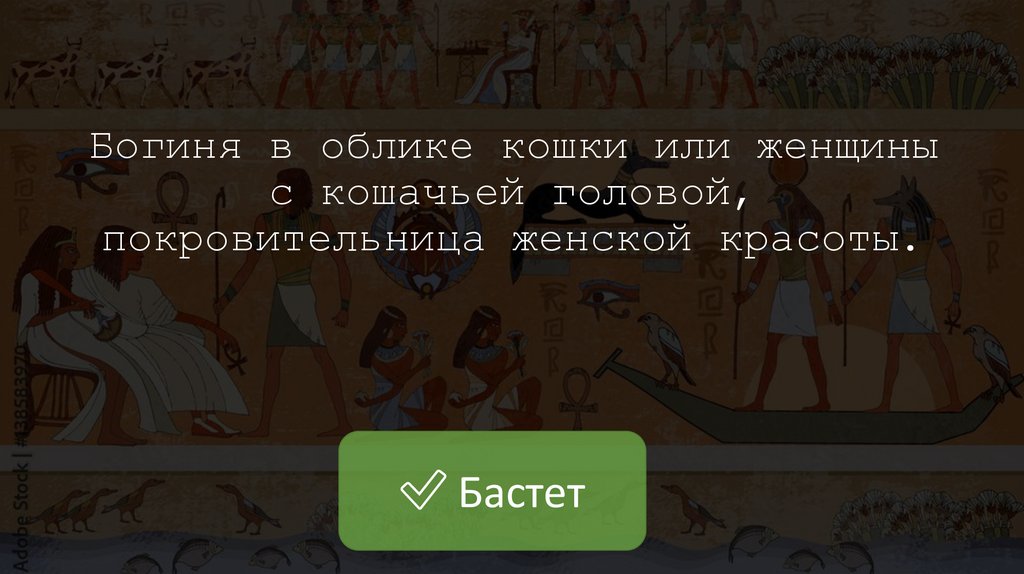 Богиня в облике кошки или женщины с кошачьей головой, покровительница женской красоты.