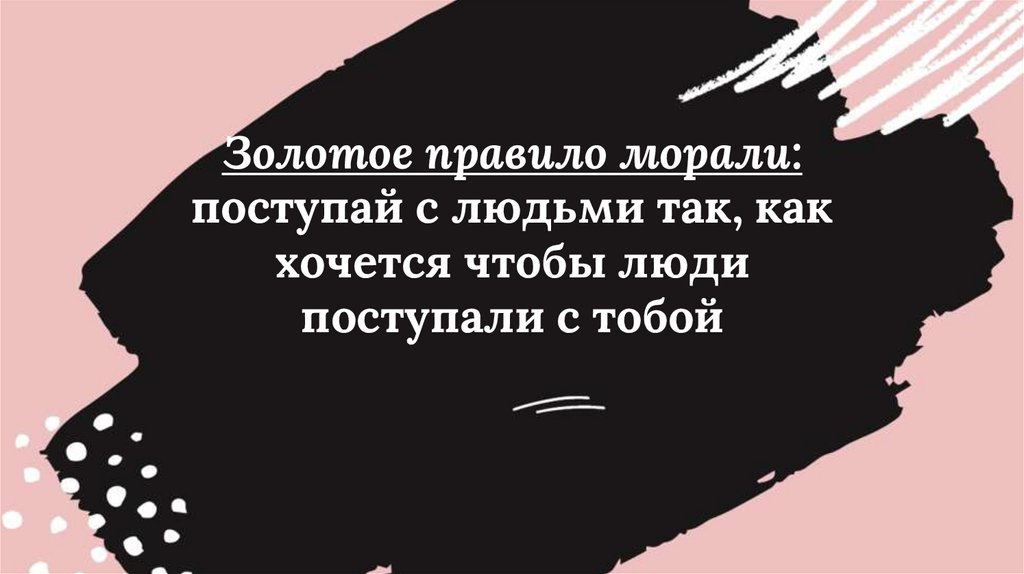 Золотое правило морали: поступай с людьми так, как хочется чтобы люди поступали с тобой