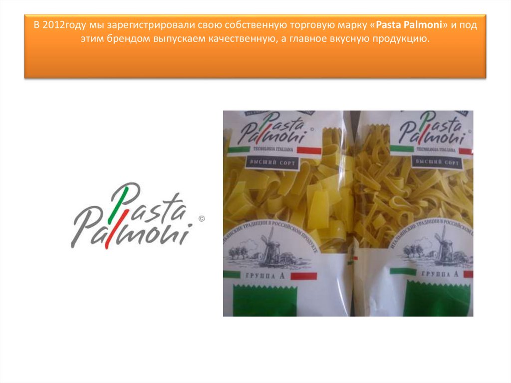 В 2012году мы зарегистрировали свою собственную торговую марку «Pasta Palmoni» и под этим брендом выпускаем качественную, а