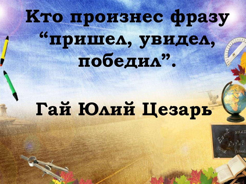 Кто произнес фразу “пришел, увидел, победил”.