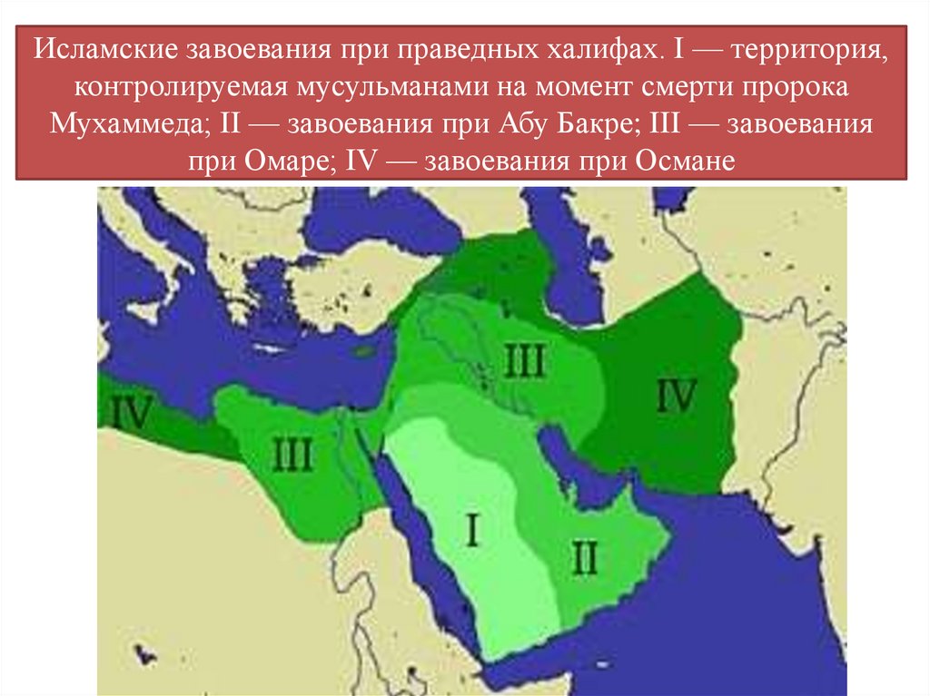 Исламские завоевания при праведных халифах. I — территория, контролируемая мусульманами на момент смерти пророка Мухаммеда;
