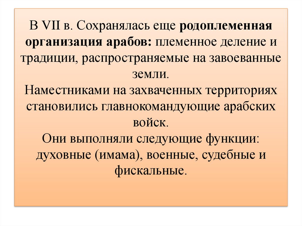 В VII в. Сохранялась еще родоплеменная организация арабов: племенное деление и традиции, распространяемые на завоеванные земли.