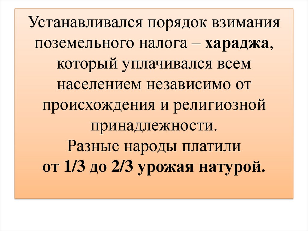 Устанавливался порядок взимания поземельного налога – хараджа, который уплачивался всем населением независимо от происхождения