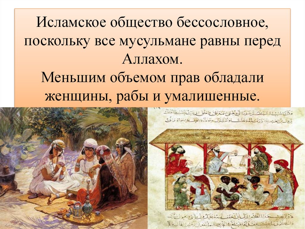 Исламское общество бессословное, поскольку все мусульмане равны перед Аллахом. Меньшим объемом прав обладали женщины, рабы и