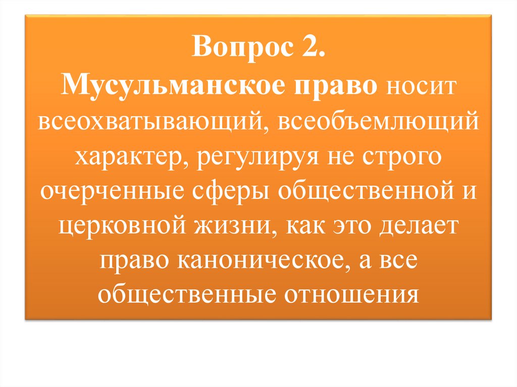 Вопрос 2. Мусульманское право носит всеохватывающий, всеобъемлющий характер, регулируя не строго очерченные сферы общественной