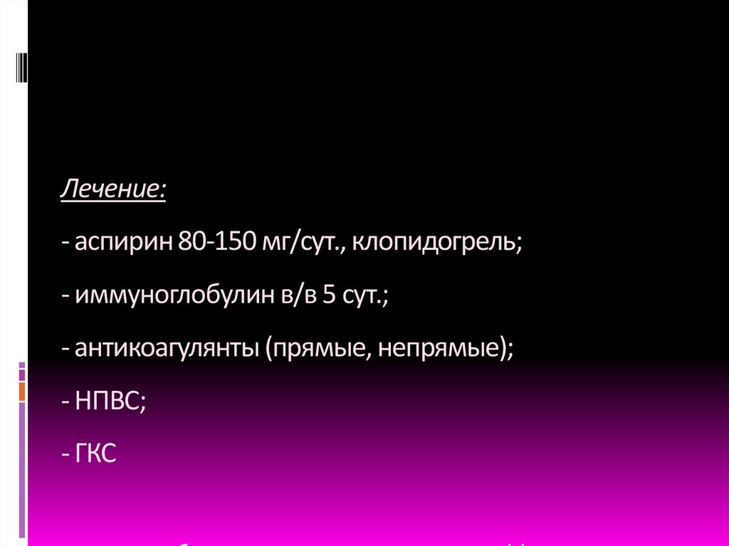 Лечение: - аспирин 80-150 мг/сут., клопидогрель; - иммуноглобулин в/в 5 сут.; - антикоагулянты (прямые, непрямые); - НПВС; -