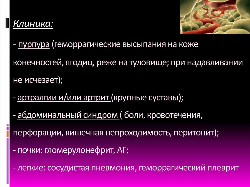 Клиника: - пурпура (геморрагические высыпания на коже конечностей, ягодиц, реже на туловище; при надавливании не исчезает); -