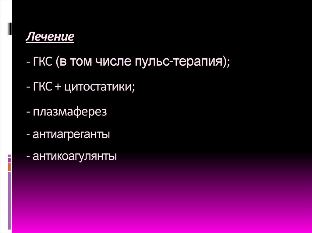 Лечение - ГКС (в том числе пульс-терапия); - ГКС + цитостатики; - плазмаферез - антиагреганты - антикоагулянты