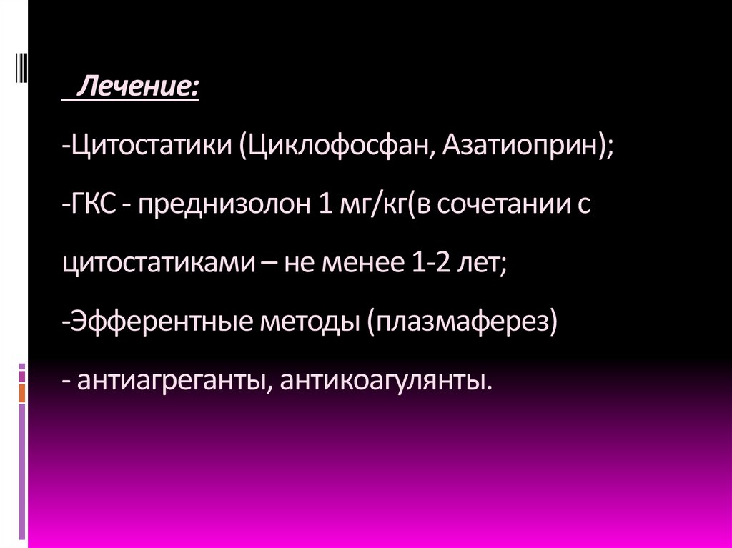 Лечение: -Цитостатики (Циклофосфан, Азатиоприн); -ГКС - преднизолон 1 мг/кг(в сочетании с цитостатиками – не менее 1-2 лет;