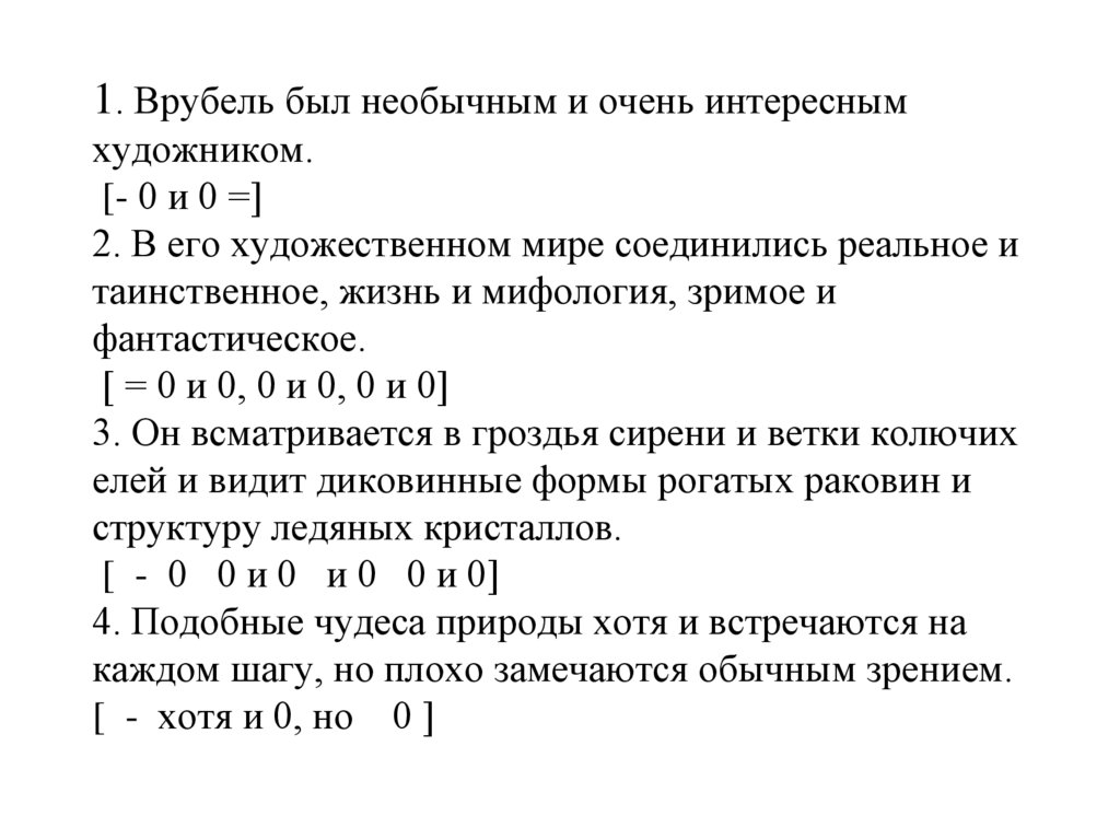1. Врубель был необычным и очень интересным художником. [- 0 и 0 =] 2. В его художественном мире соединились реальное и