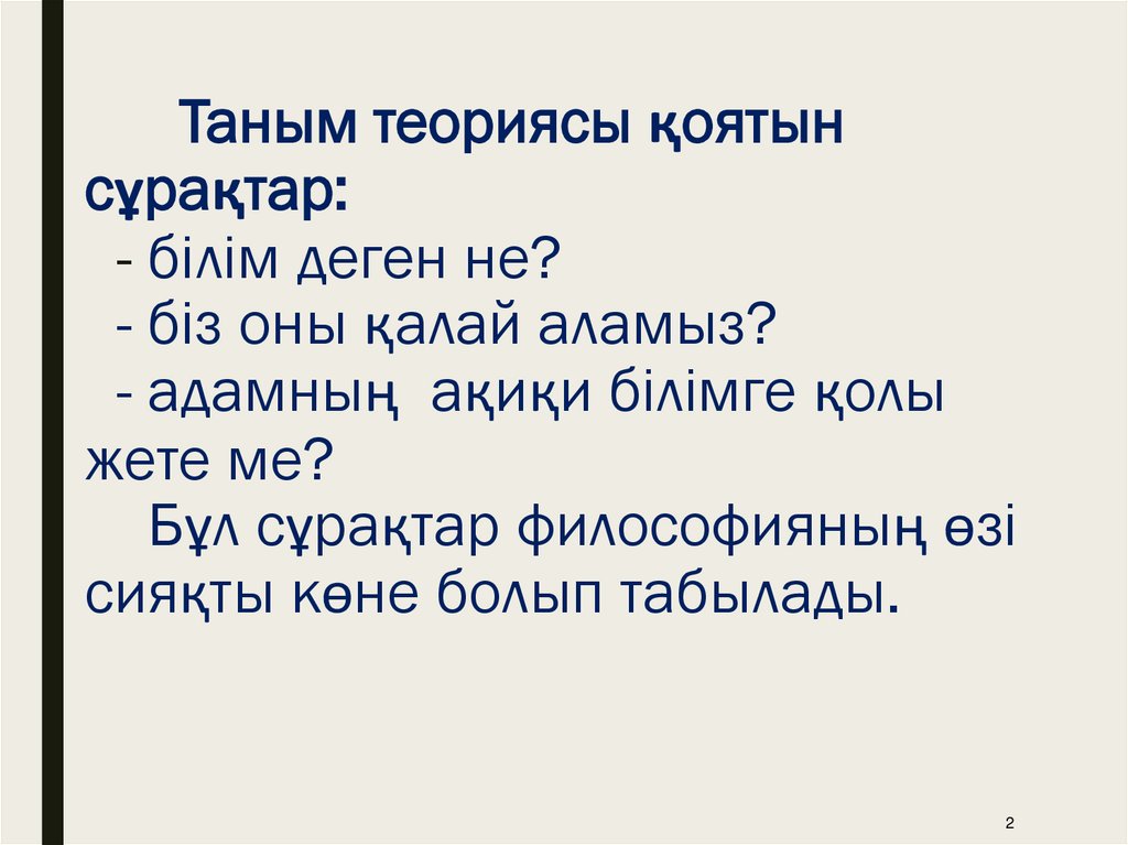 Таным теориясы қоятын сұрақтар: - білім деген не? - біз оны қалай аламыз? - адамның ақиқи білімге қолы жете ме? Бұл сұрақтар