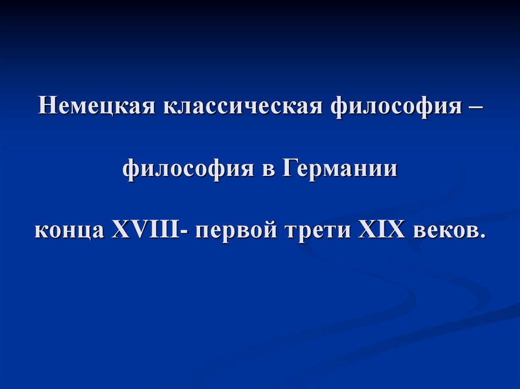 Немецкая классическая философия – философия в Германии конца ХVIII- первой трети ХIХ веков.